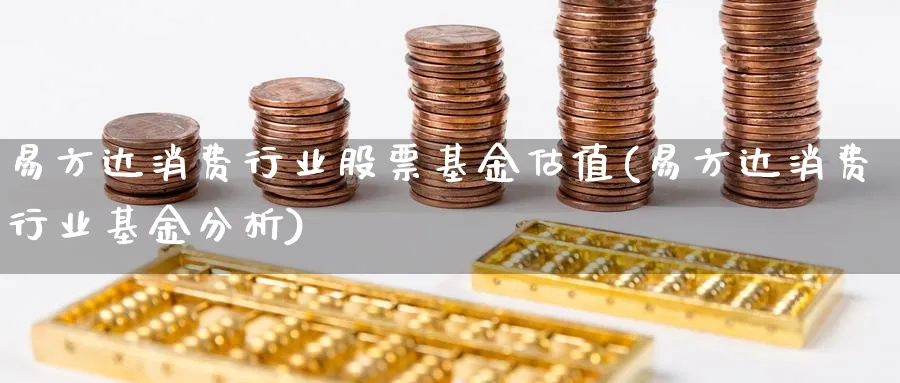 易方达消费行业股票基金估值(易方达消费行业基金分析)_https://www.lfyiying.com_美股_第1张