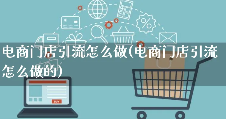 电商门店引流怎么做(电商门店引流怎么做的)_https://www.lfyiying.com_股票百科_第1张