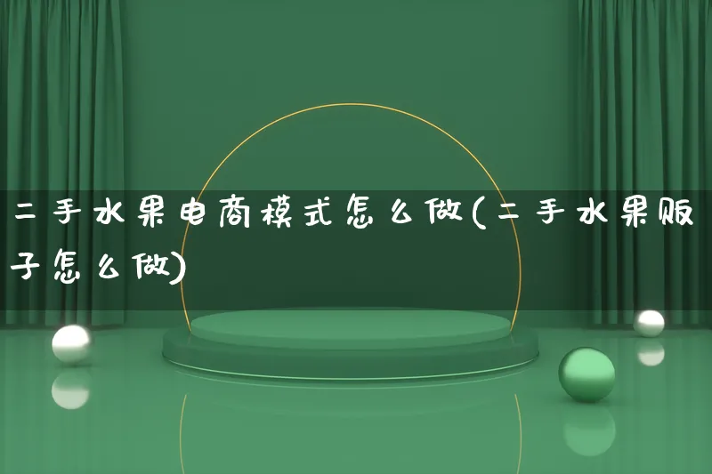 二手水果电商模式怎么做(二手水果贩子怎么做)_https://www.lfyiying.com_证券_第1张