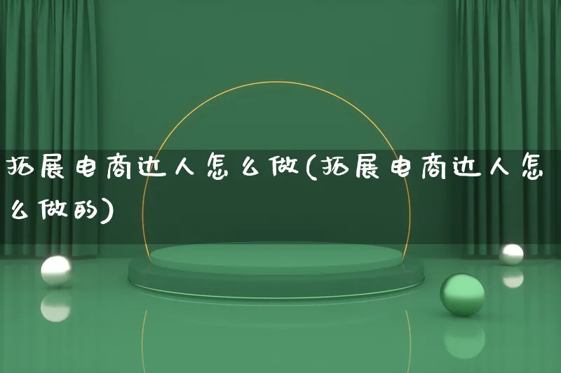 拓展电商达人怎么做(拓展电商达人怎么做的)_https://www.lfyiying.com_证券_第1张