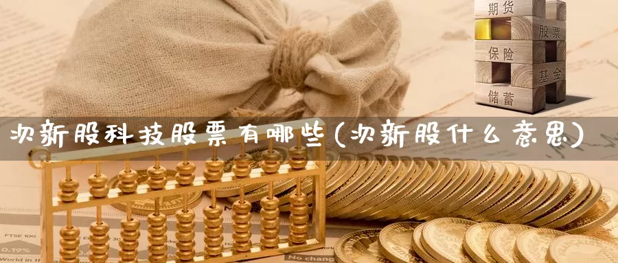 次新股科技股票有哪些(次新股什么意思)_https://www.lfyiying.com_股吧_第1张