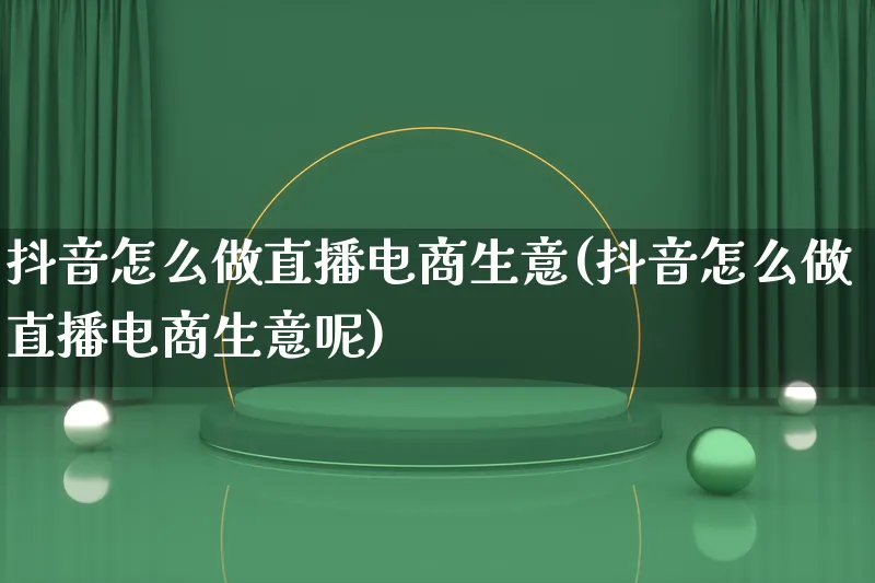 抖音怎么做直播电商生意(抖音怎么做直播电商生意呢)_https://www.lfyiying.com_港股_第1张