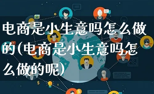 电商是小生意吗怎么做的(电商是小生意吗怎么做的呢)_https://www.lfyiying.com_证券_第1张