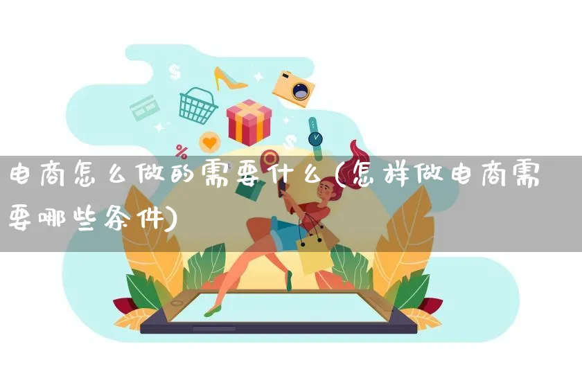 电商怎么做的需要什么(怎样做电商需要哪些条件)_https://www.lfyiying.com_港股_第1张