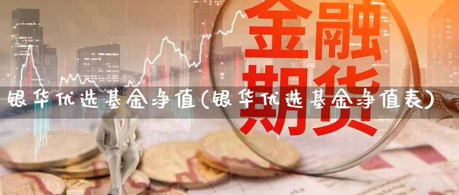 银华优选基金净值(银华优选基金净值表)_https://www.lfyiying.com_个股_第1张