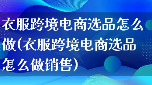 衣服跨境电商选品怎么做(衣服跨境电商选品怎么做销售)_https://www.lfyiying.com_个股_第1张