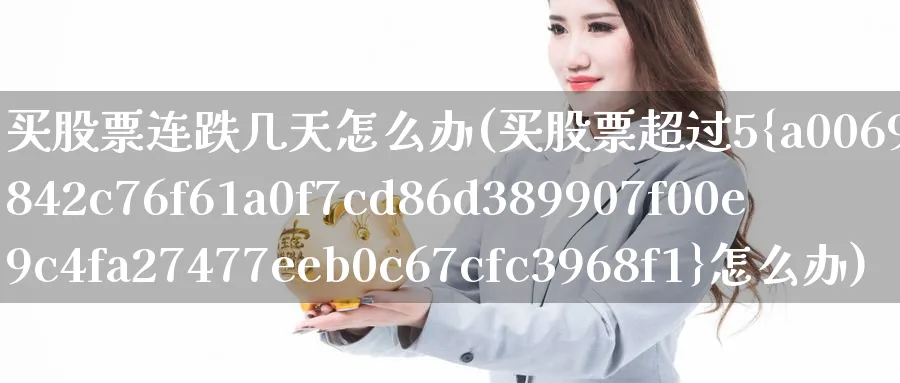 买股票连跌几天怎么办(买股票超过5%怎么办)_https://www.lfyiying.com_个股_第1张