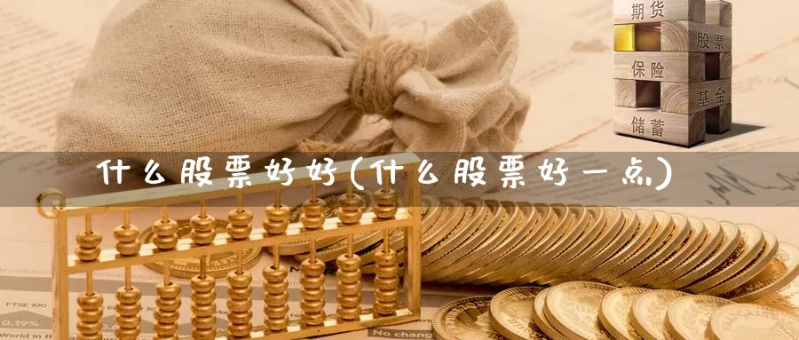 什么股票好好(什么股票好一点)_https://www.lfyiying.com_股票百科_第1张