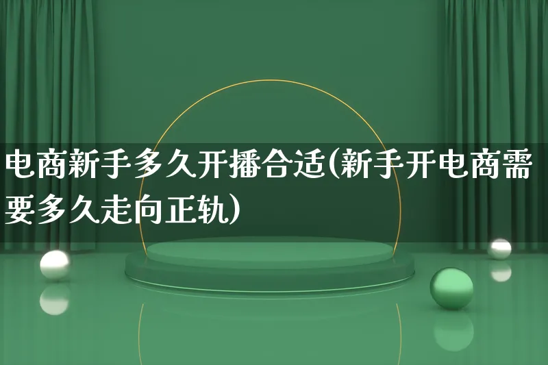 电商新手多久开播合适(新手开电商需要多久走向正轨)_https://www.lfyiying.com_证券_第1张