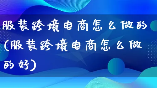 服装跨境电商怎么做的(服装跨境电商怎么做的好)_https://www.lfyiying.com_新股_第1张