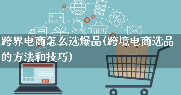 跨界电商怎么选爆品(跨境电商选品的方法和技巧)_https://www.lfyiying.com_新股_第1张