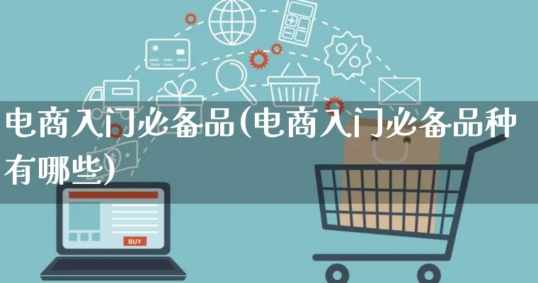 电商入门必备品(电商入门必备品种有哪些)_https://www.lfyiying.com_证券_第1张