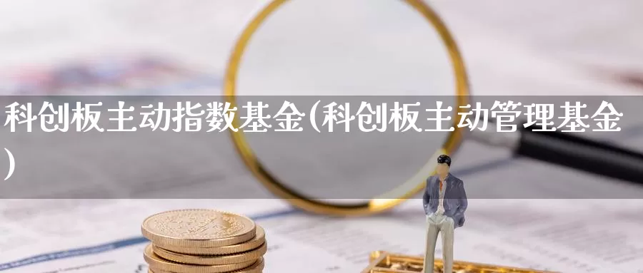 科创板主动指数基金(科创板主动管理基金)_https://www.lfyiying.com_证券_第1张