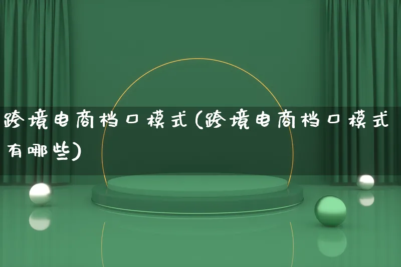 跨境电商档口模式(跨境电商档口模式有哪些)_https://www.lfyiying.com_股票百科_第1张