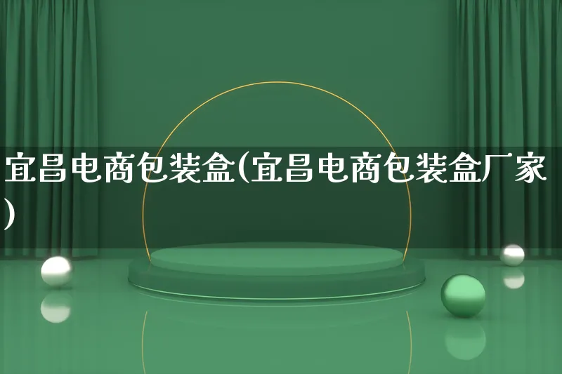 宜昌电商包装盒(宜昌电商包装盒厂家)_https://www.lfyiying.com_股票百科_第1张