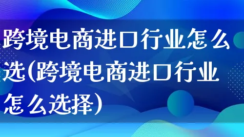 跨境电商进口行业怎么选(跨境电商进口行业怎么选择)_https://www.lfyiying.com_新股_第1张