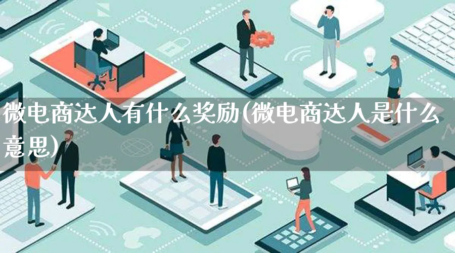 微电商达人有什么奖励(微电商达人是什么意思)_https://www.lfyiying.com_股票百科_第1张