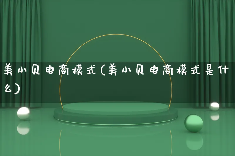 美小贝电商模式(美小贝电商模式是什么)_https://www.lfyiying.com_股票百科_第1张