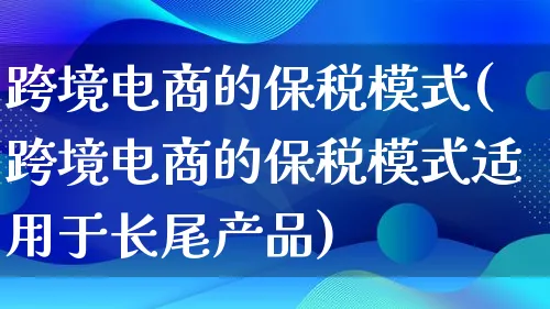 跨境电商的保税模式(跨境电商的保税模式适用于长尾产品)_https://www.lfyiying.com_美股_第1张