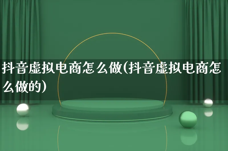 抖音虚拟电商怎么做(抖音虚拟电商怎么做的)_https://www.lfyiying.com_证券_第1张