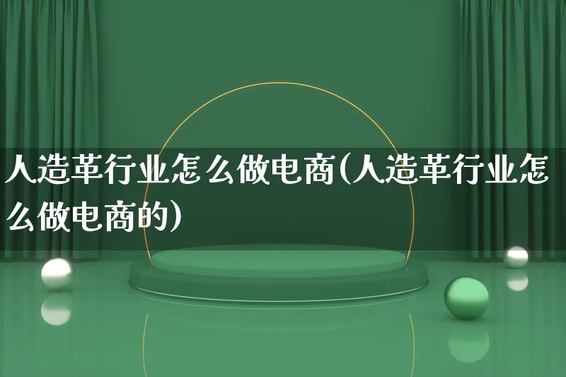 人造革行业怎么做电商(人造革行业怎么做电商的)_https://www.lfyiying.com_个股_第1张