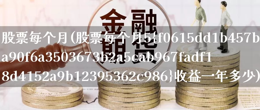 股票每个月(股票每个月5%收益一年多少)_https://www.lfyiying.com_股票百科_第1张