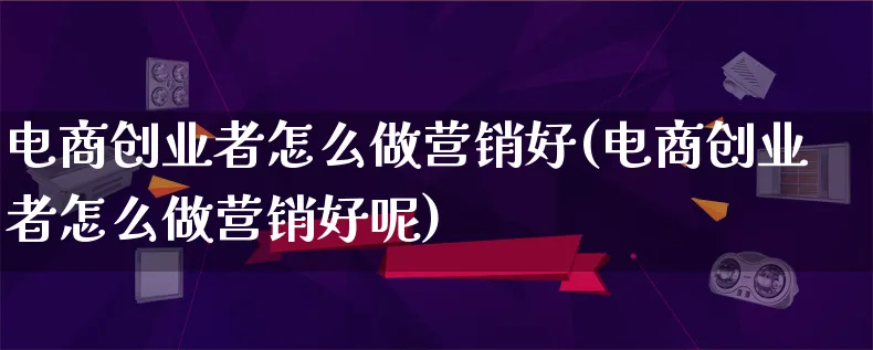 电商创业者怎么做营销好(电商创业者怎么做营销好呢)_https://www.lfyiying.com_个股_第1张