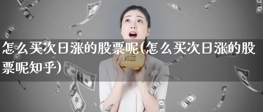 怎么买次日涨的股票呢(怎么买次日涨的股票呢知乎)_https://www.lfyiying.com_美股_第1张