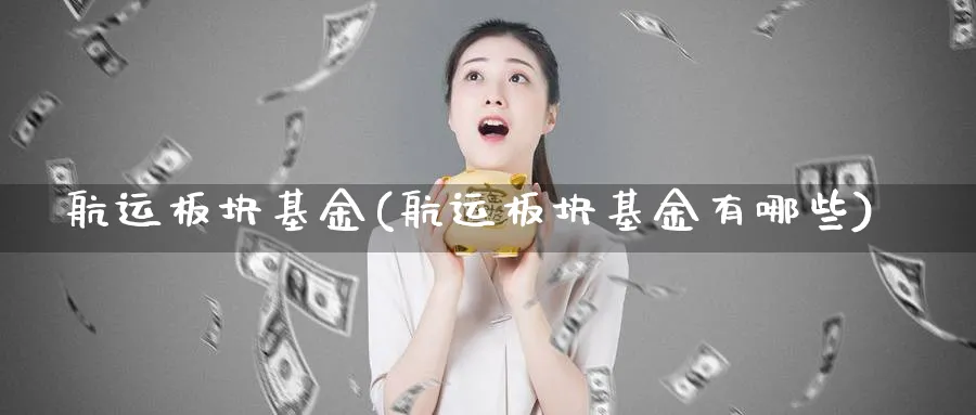 航运板块基金(航运板块基金有哪些)_https://www.lfyiying.com_股票分类_第1张