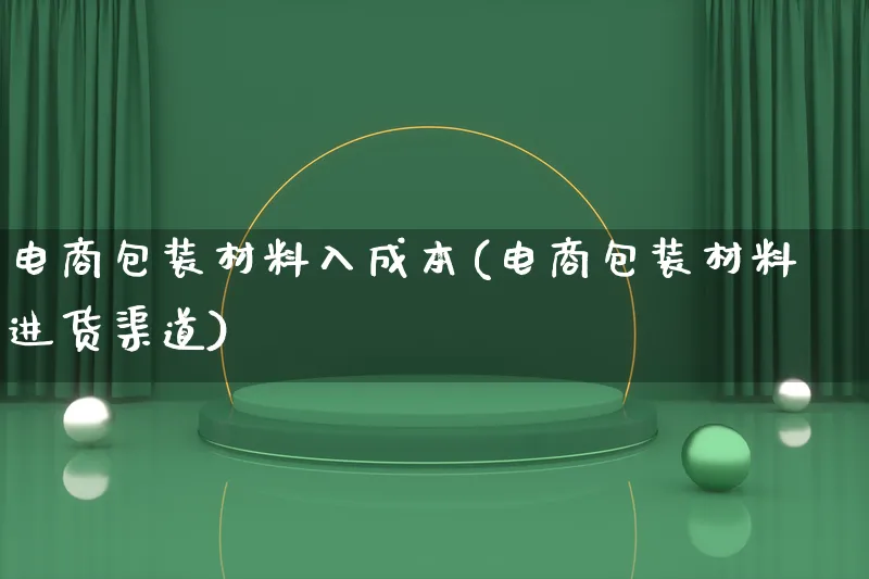 电商包装材料入成本(电商包装材料进货渠道)_https://www.lfyiying.com_股票百科_第1张