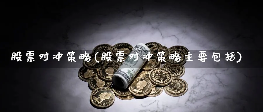 股票对冲策略(股票对冲策略主要包括)_https://www.lfyiying.com_证券_第1张