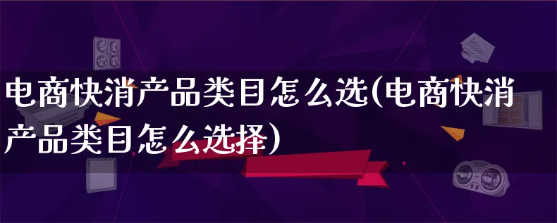 电商快消产品类目怎么选(电商快消产品类目怎么选择)_https://www.lfyiying.com_美股_第1张