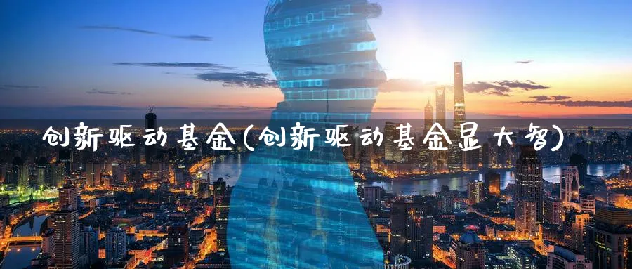 创新驱动基金(创新驱动基金显大智)_https://www.lfyiying.com_港股_第1张