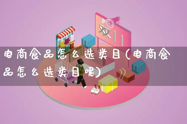 电商食品怎么选类目(电商食品怎么选类目呢)_https://www.lfyiying.com_港股_第1张