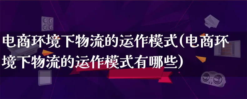 电商环境下物流的运作模式(电商环境下物流的运作模式有哪些)_https://www.lfyiying.com_股吧_第1张