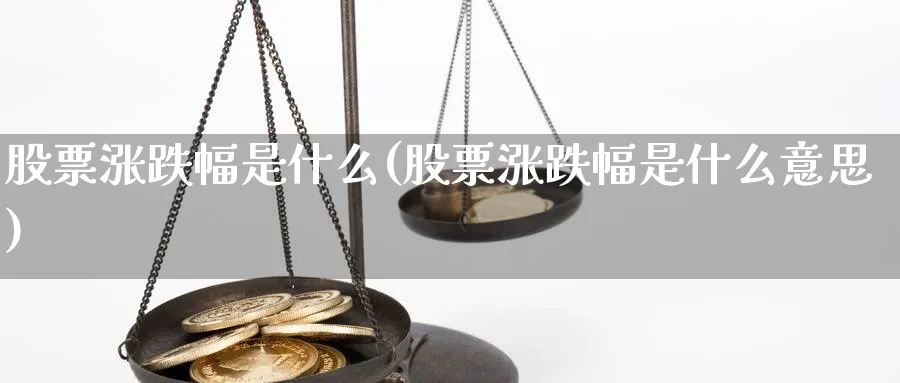 股票涨跌幅是什么(股票涨跌幅是什么意思)_https://www.lfyiying.com_股吧_第1张