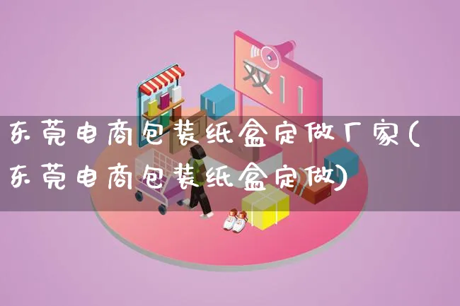 东莞电商包装纸盒定做厂家(东莞电商包装纸盒定做)_https://www.lfyiying.com_股票百科_第1张