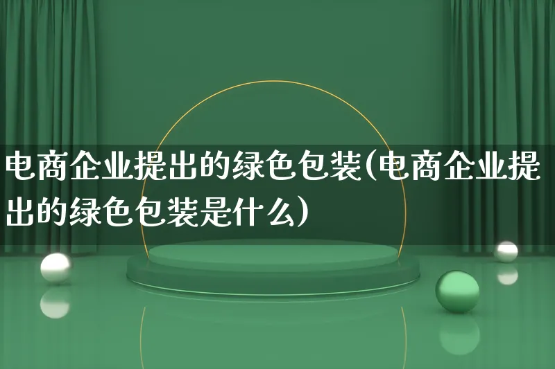 电商企业提出的绿色包装(电商企业提出的绿色包装是什么)_https://www.lfyiying.com_股票百科_第1张