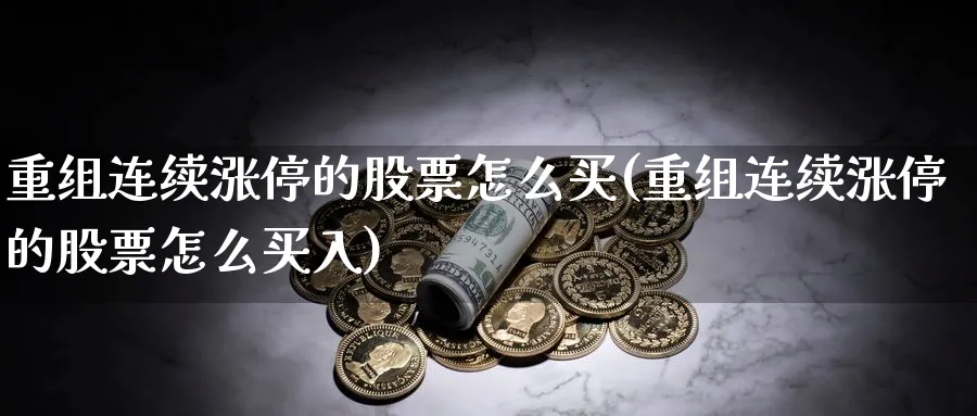 重组连续涨停的股票怎么买(重组连续涨停的股票怎么买入)_https://www.lfyiying.com_个股_第1张