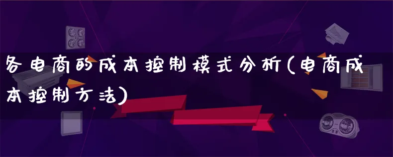 各电商的成本控制模式分析(电商成本控制方法)_https://www.lfyiying.com_股票百科_第1张