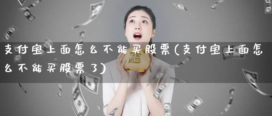 支付宝上面怎么不能买股票(支付宝上面怎么不能买股票了)_https://www.lfyiying.com_证券_第1张