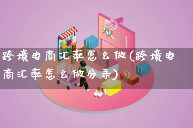 跨境电商汇率怎么做(跨境电商汇率怎么做分录)_https://www.lfyiying.com_港股_第1张