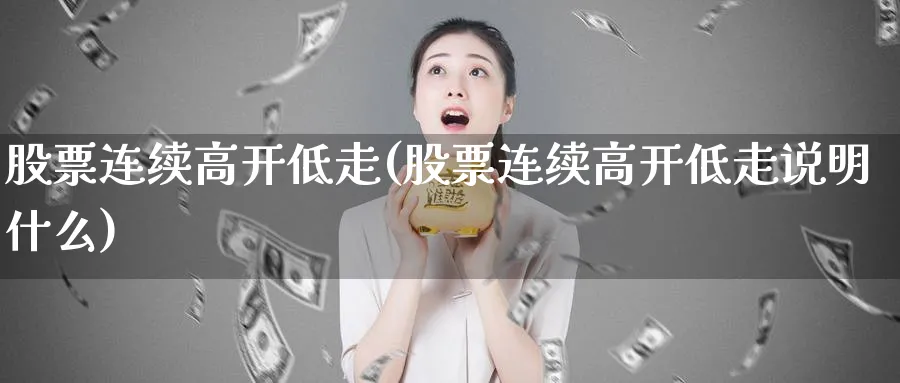 股票连续高开低走(股票连续高开低走说明什么)_https://www.lfyiying.com_股票分类_第1张