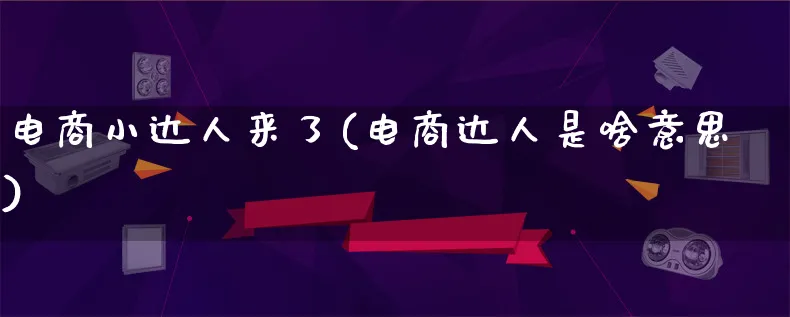 电商小达人来了(电商达人是啥意思)_https://www.lfyiying.com_股票百科_第1张