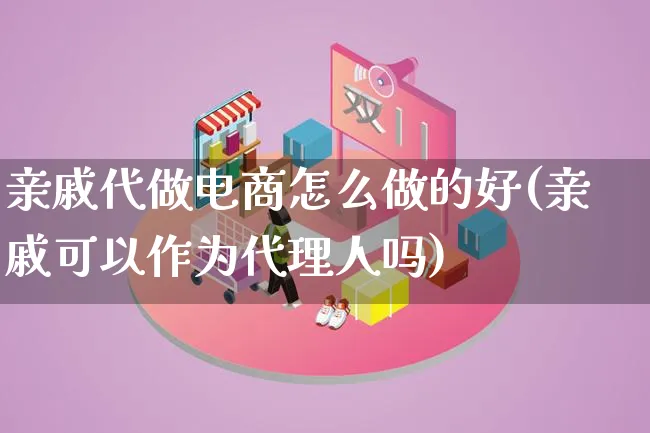 亲戚代做电商怎么做的好(亲戚可以作为代理人吗)_https://www.lfyiying.com_证券_第1张