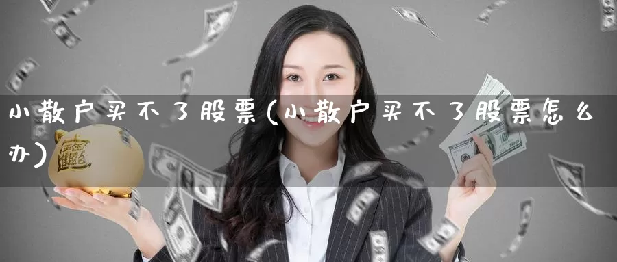 小散户买不了股票(小散户买不了股票怎么办)_https://www.lfyiying.com_证券_第1张