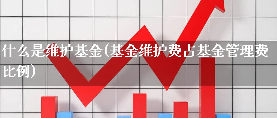 什么是维护基金(基金维护费占基金管理费比例)_https://www.lfyiying.com_股吧_第1张