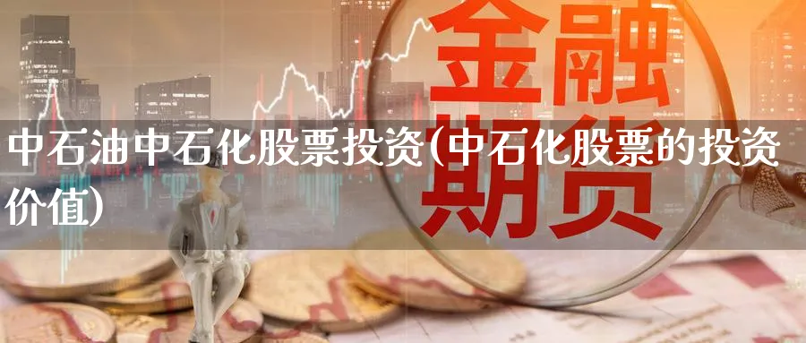 中石油中石化股票投资(中石化股票的投资价值)_https://www.lfyiying.com_证券_第1张