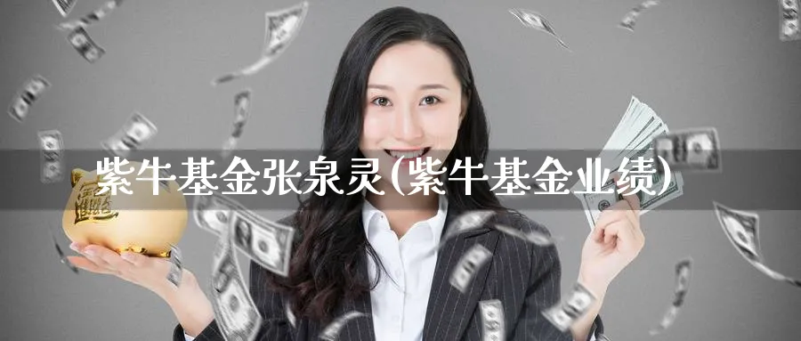 紫牛基金张泉灵(紫牛基金业绩)_https://www.lfyiying.com_个股_第1张