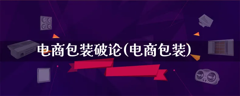 电商包装破论(电商包装)_https://www.lfyiying.com_股票百科_第1张